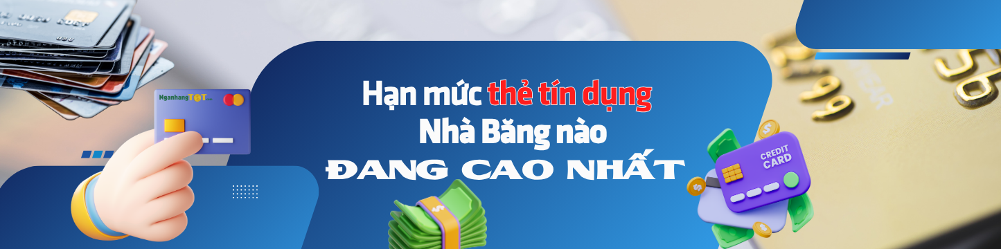 Hạn mức thẻ tín dụng Nhà Băng nào đang cao nhất